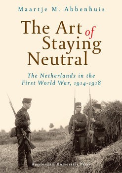 The Art of Staying Neutral: The Netherlands in the First World War 1914-1918