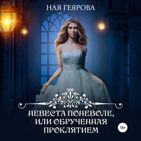Геярова Ная - Невеста поневоле, или Обрученная проклятием (Аудиокнига)