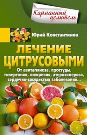 Юрий Константинов - Лечение цитрусовыми. От авитаминоза, простуды, гипертонии