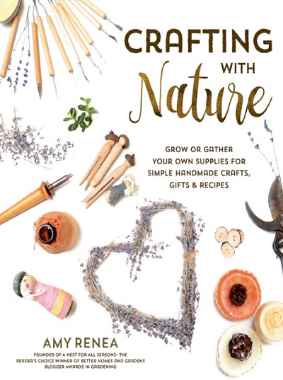 Crafting with Nature: Grow or Gather Your Own Supplies for Simple Handmade Crafts, Gifts & Recipes