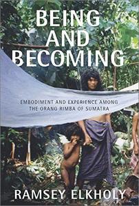 Being and Becoming: Embodiment and Experience among the Orang Rimba of Sumatra