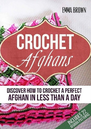 Crochet Afghans: Discover How to Crochet a Perfect Afghan in Less Than a Day