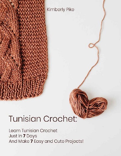 Tunisian Crochet: Learn Tunisian Crochet Just In 7 Days And Make 7 Easy and Cute Projects!