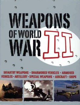 Weapons of World War II : infantry weapons, unarmored vehicles, armored vehicles, artillery, special weapons, aircraft, ships