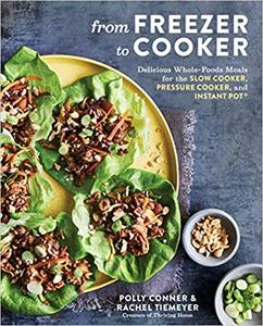 From Freezer to Cooker: Delicious Whole Foods Meals for the Slow Cooker, Pressure Cooker, and Instant Pot: A Cookbook