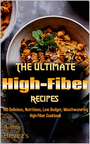 The Ultimate High Fiber Recipes: 100 Delicious, Nutritious, Low Budget, Mouthwatering High Fiber Cookbook