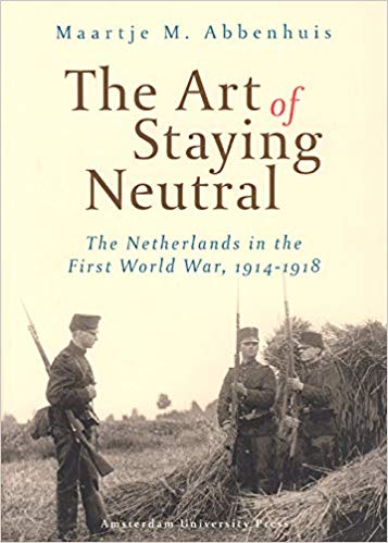 The Art of Staying Neutral: The Netherlands in the First World War, 1914 1918