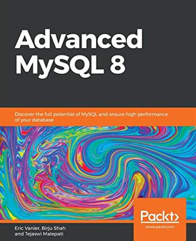 Advanced MySQL 8: Discover the full potential of MySQL and ensure high performance of your database [PDF]