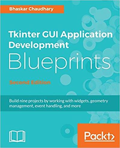 Tkinter GUI Application Development Blueprints: Build 9 projects by working with widgets, geometry management.., 2nd Edition