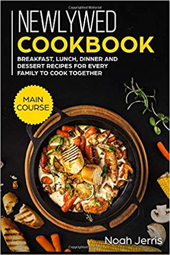 Newlywed Cookbook: Main Course   Breakfast, Lunch, Dinner and Dessert Recipes for every family to cook together
