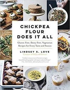 Chickpea Flour Does It All: Gluten-Free, Dairy-Free, Vegetarian Recipes for Every Taste and Season