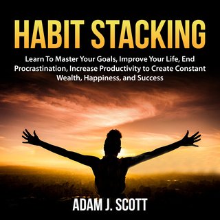 Habit Stacking: Learn To Master Your Goals, Improve Your Life, End Procrastination, Increase Productivity ... (Audiobook)