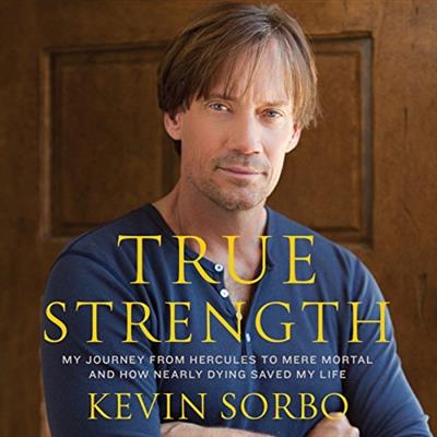 True Strength: My Journey from Hercules to Mere Mortal   and How Nearly Dying Saved My LIfe [Audiobook]