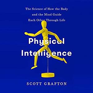 Physical Intelligence: The Science of How the Body and the Mind Guide Each Other Through Life [Audiobook]