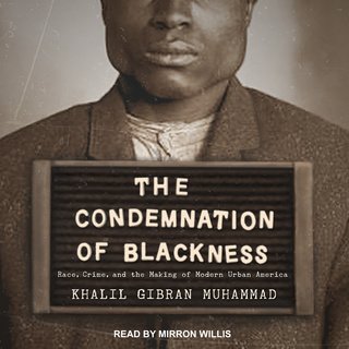 The Condemnation of Blackness: Race, Crime, and the Making of Modern Urban America (Audiobook)