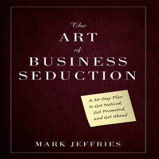 The Art of Business Seduction: A 30 Day Plan to Get Noticed, Get Promoted and Get Ahead (Audiobook)