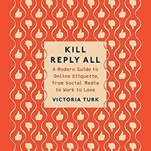 Kill Reply All: A Modern Guide to Online Etiquette, from Social Media to Work to Love [Audiobook]