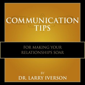 Communication Tips for Making Your Relationships Soar by Dr. Larry Iverson [Audiobook]
