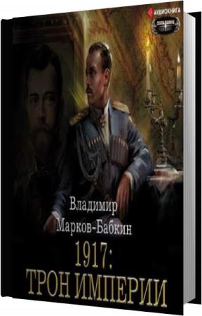 Владимир Марков-Бабкин. 1917: Трон Империи (Аудиокнига)