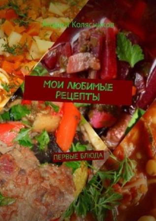 Андрей Колясников - Мои любимые рецепты. Первые блюда (2018)