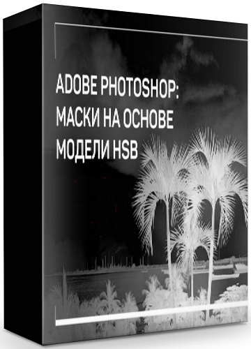 Adobe Photoshop: маски на основе модели HSB. Мастер-класс (2020)