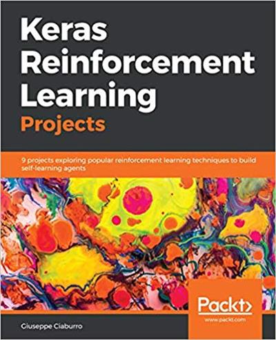 Keras Reinforcement Learning Projects: 9 projects exploring popular RL techniques to build self learning agents
