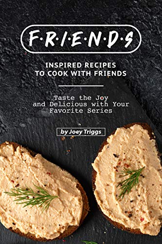 FRIENDS Inspired Recipes to Cook with Friends: Taste the Joy and Delicious with Your Favorite Series
