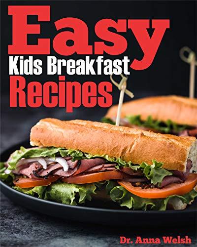 Easy Kids Breakfast Recipes: 50 Quick, Easy and Healthy Breakfast Recipes for You Kid Meals