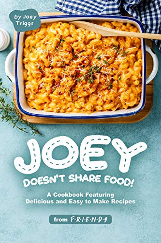 Joey Doesn't Share food!: A Cookbook Featuring Delicious and Easy to Make Recipes from F.R.I.E.N.D.S