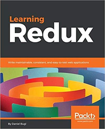 Learning Redux: Write maintainable, consistent, and easy to test web applications (True PDF, EPUB)