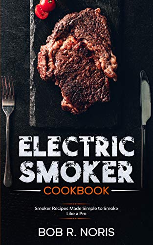 Electric Smoker cookbook: Smoker Recipes Made Simple to Smoke Like a Pro