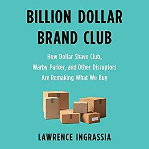 Billion Dollar Brand Club: How Dollar Shave Club, Warby Parker, and Other Disruptors Are Remaking What We Buy [Audiobook]