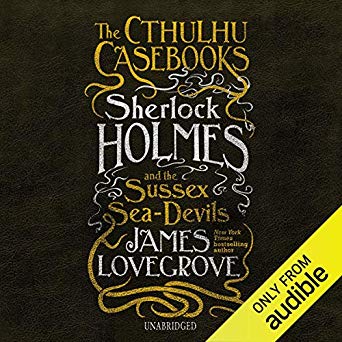 The Cthulhu Casebooks: Sherlock Holmes and the Sussex Sea Devils: The Cthulhu Casebooks Series, Book 3 (Audiobook)