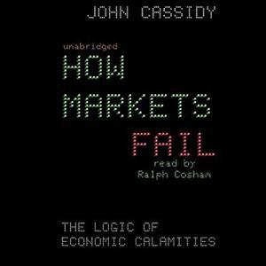 How Markets Fail: The Logic of Economic Calamities [Audiobook]
