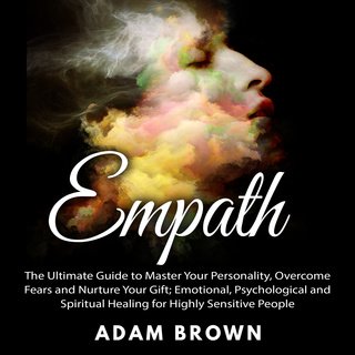 Empath: The Ultimate Guide to Master Your Personality, Overcome Fears and Nurture Your Gift;...(Audiobook)