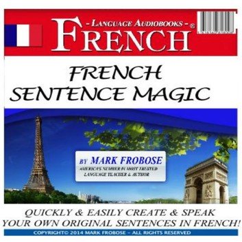 French Sentence Magic: Quickly & Easily Create & Speak Your Own Original Sentences in French! [Audiobook]