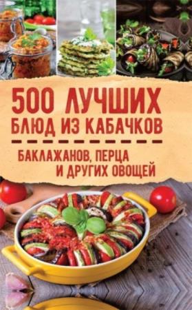 Кузьмина Ольга - 500 лучших блюд из кабачков, баклажанов, перца и других овощей (2018)