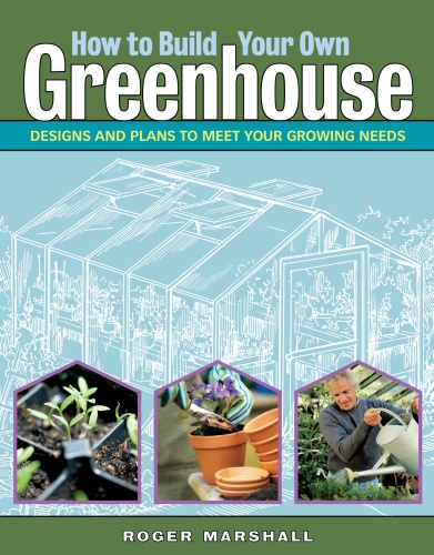How to Build Your Own Greenhouse   Designs and Plans to Meet Your Growing Needs