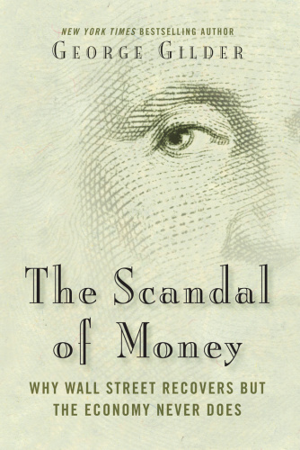 The Scandal of Money   Why Wall Street Recovers but the Economy Never Does