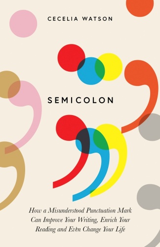 Semicolon How a misunderstood punctuation mark can improve your writing, enrich y...