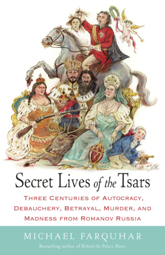 Secret Lives of the Tsars  Three Centuries of Autocracy, Debauchery, Betrayal, Mur...