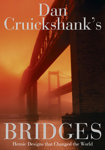 Dan Cruickshank's Bridges Heroic Designs that Changed the World