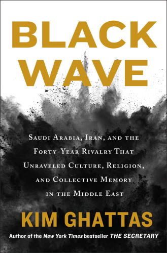 Black Wave Saudi Arabia, Iran, and the Forty Year Rivalry by Kim Ghattas
