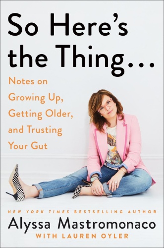 So Here's the Thing Notes on Growing Up, Getting Older, and Trusting Your Gut