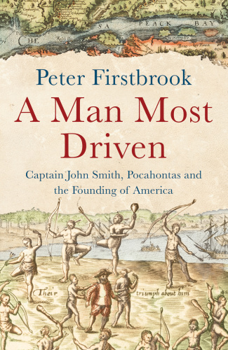 A Man Most Driven   Captain John Smith, Pocahontas And The Founding Of America