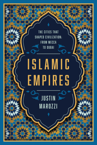 Islamic Empires The Cities that Shaped Civilization From Mecca to Dubai