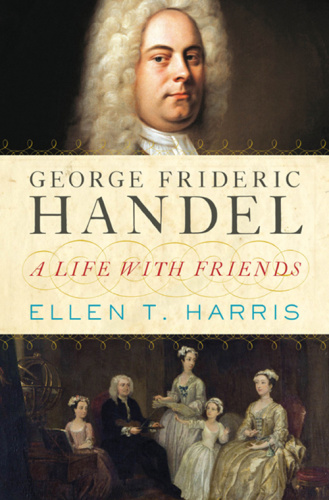 George Frideric Handel A Life with Friends