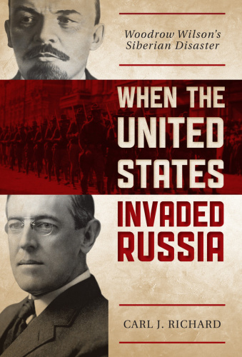 When the United States Invaded Russia Woodrow Wilson's Siberian Disaster