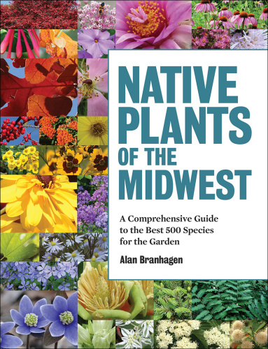 Native Plants of the Midwest A Comprehensive Guide to the Best 500 Species for t...