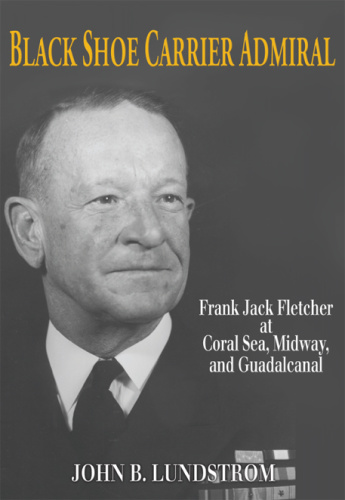 Black Shoe Carrier Admiral Frank Jack Fletcher at Coral Sea, Midway & Guadalcanal